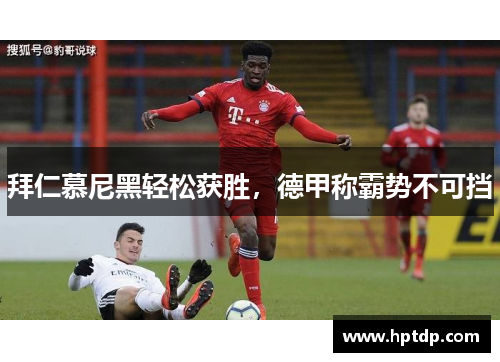 拜仁慕尼黑轻松获胜，德甲称霸势不可挡