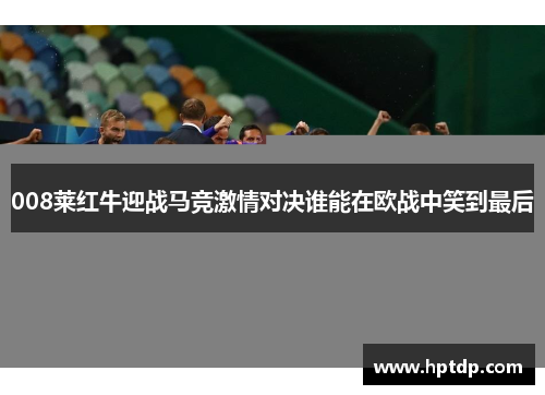 008莱红牛迎战马竞激情对决谁能在欧战中笑到最后