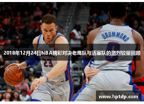 2018年12月24日NBA精彩对决老鹰队与活塞队的激烈较量回顾