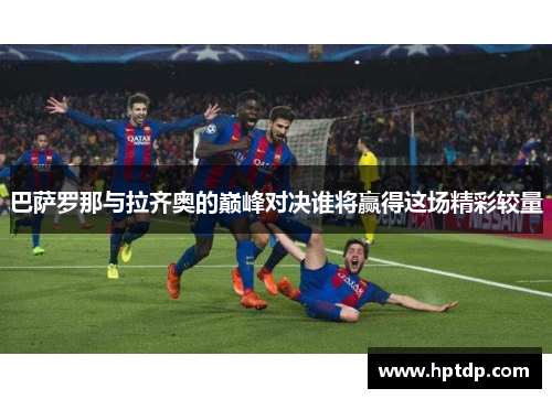 巴萨罗那与拉齐奥的巅峰对决谁将赢得这场精彩较量