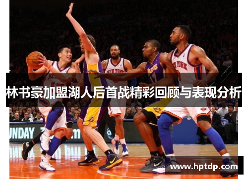 林书豪加盟湖人后首战精彩回顾与表现分析