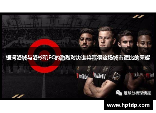 银河洛城与洛杉矶FC的激烈对决谁将赢得这场城市德比的荣耀