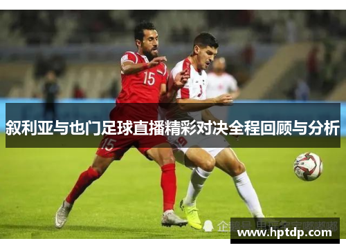 叙利亚与也门足球直播精彩对决全程回顾与分析