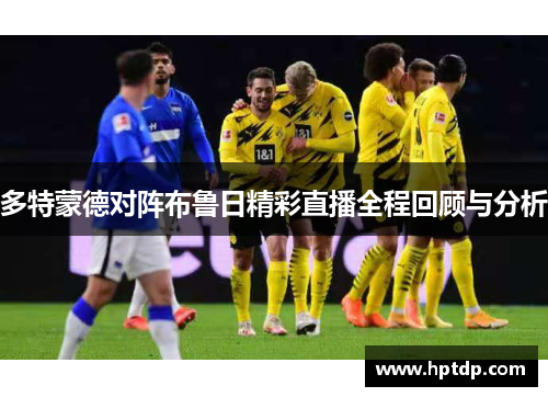 多特蒙德对阵布鲁日精彩直播全程回顾与分析