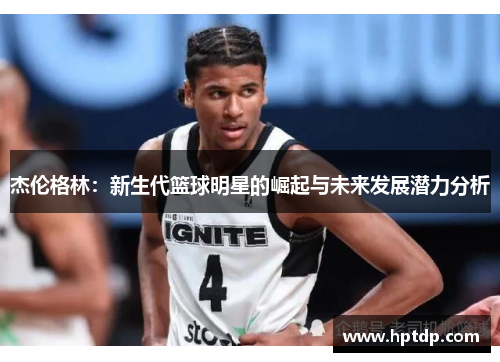 杰伦格林：新生代篮球明星的崛起与未来发展潜力分析