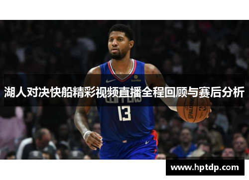 湖人对决快船精彩视频直播全程回顾与赛后分析