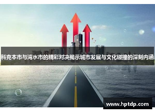 科克本市与湾水市的精彩对决揭示城市发展与文化碰撞的深刻内涵