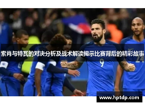 索肖与特瓦的对决分析及战术解读揭示比赛背后的精彩故事