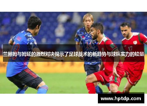 兰赫姆与姆延的激烈对决揭示了足球战术的新趋势与球队实力的较量